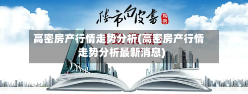高密房产行情走势分析(高密房产行情走势分析最新消息)