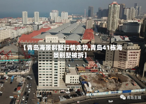 【青岛海景别墅行情走势,青岛41栋海景别墅被拆】