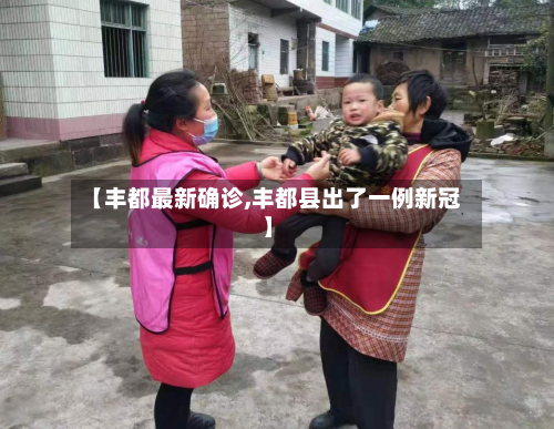 【丰都最新确诊,丰都县出了一例新冠】-第2张图片