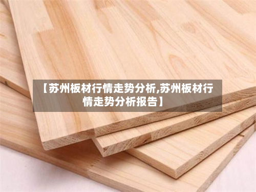 【苏州板材行情走势分析,苏州板材行情走势分析报告】