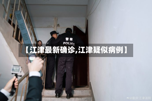 【江津最新确诊,江津疑似病例】-第3张图片