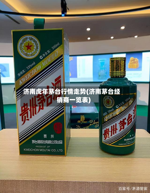 济南虎年茅台行情走势(济南茅台经销商一览表)