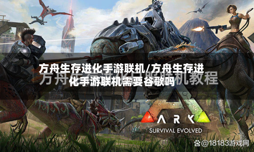 方舟生存进化手游联机/方舟生存进化手游联机需要谷歌吗-第2张图片