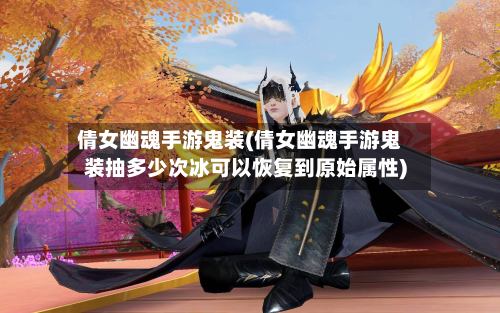 倩女幽魂手游鬼装(倩女幽魂手游鬼装抽多少次冰可以恢复到原始属性)