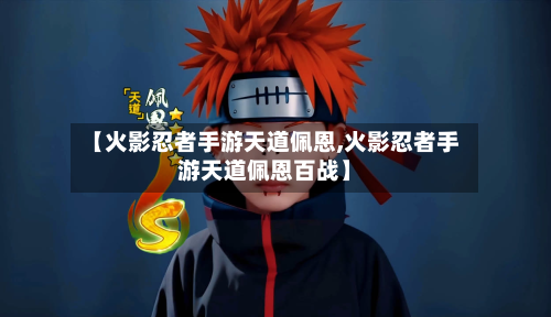 【火影忍者手游天道佩恩,火影忍者手游天道佩恩百战】