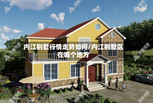 内江别墅行情走势如何/内江别墅区在哪个地方-第2张图片