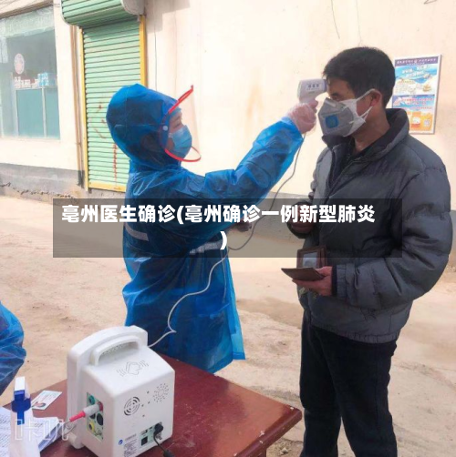 亳州医生确诊(亳州确诊一例新型肺炎)-第3张图片