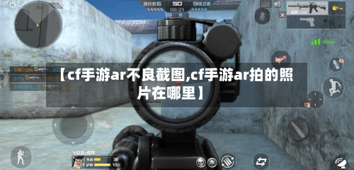 【cf手游ar不良截图,cf手游ar拍的照片在哪里】