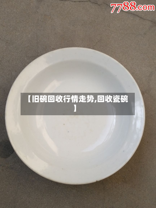 【旧碗回收行情走势,回收瓷碗】-第2张图片