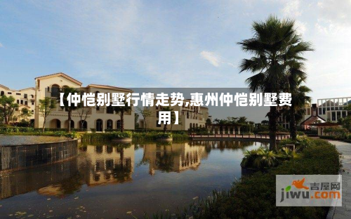 【仲恺别墅行情走势,惠州仲恺别墅费用】
