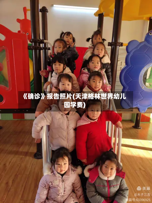 《确诊》报告照片(天津格林世界幼儿园学费)